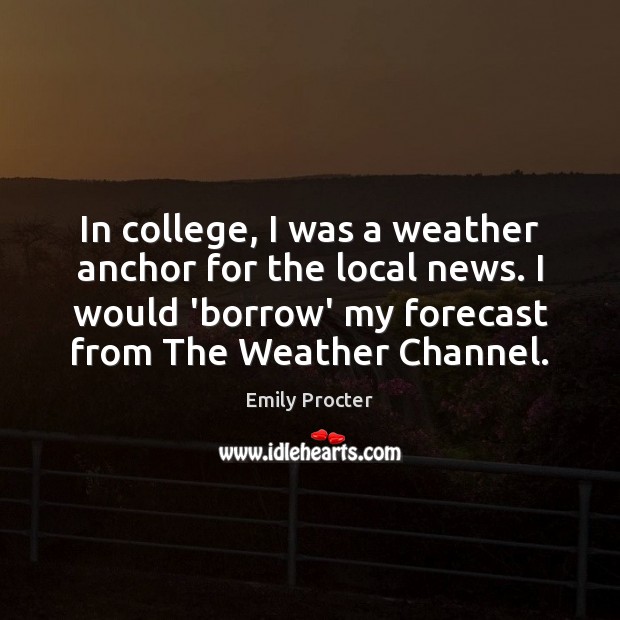 In college, I was a weather anchor for the local news. I Emily Procter Picture Quote