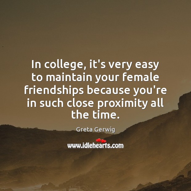 In college, it’s very easy to maintain your female friendships because you’re Image