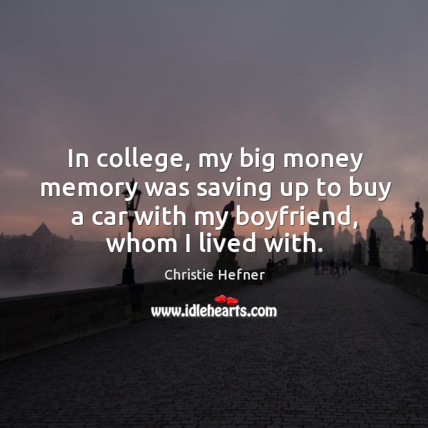 In college, my big money memory was saving up to buy a car with my boyfriend, whom I lived with. Christie Hefner Picture Quote