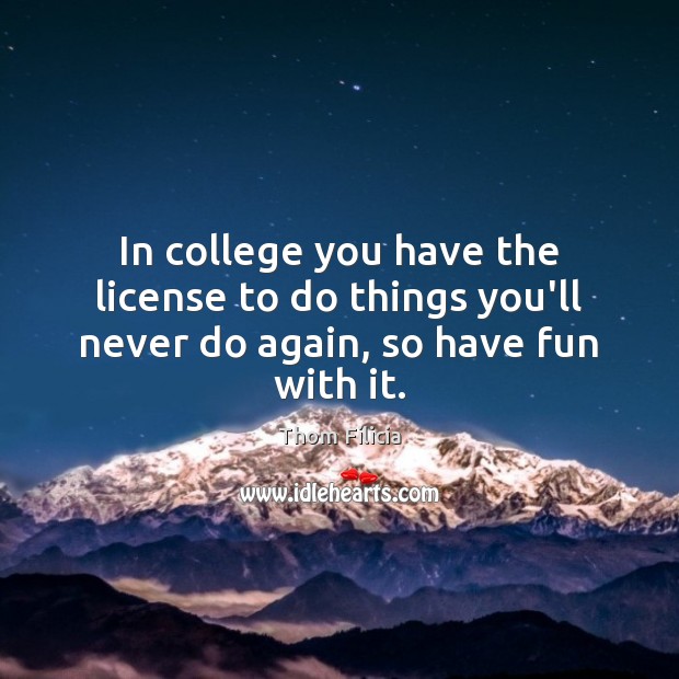 In college you have the license to do things you’ll never do again, so have fun with it. Thom Filicia Picture Quote