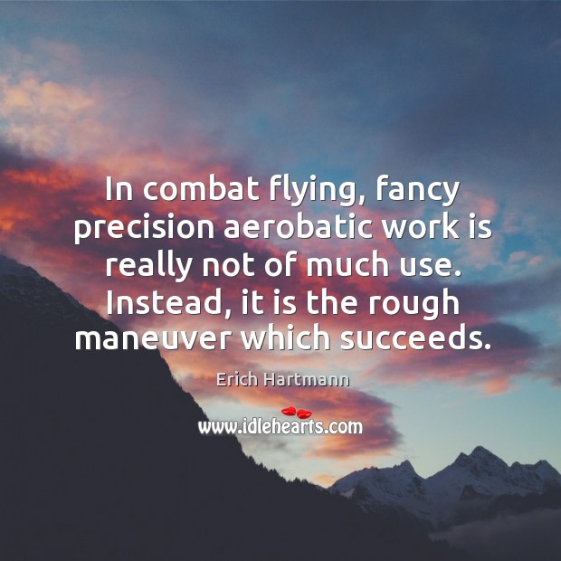 In combat flying, fancy precision aerobatic work is really not of much Erich Hartmann Picture Quote