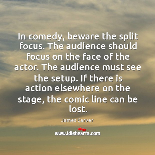 In comedy, beware the split focus. The audience should focus on the James Carver Picture Quote
