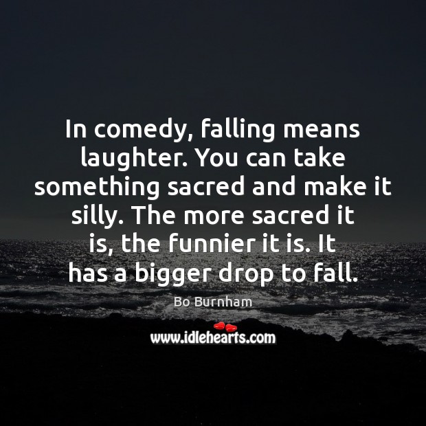 In comedy, falling means laughter. You can take something sacred and make Bo Burnham Picture Quote