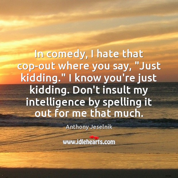 In comedy, I hate that cop-out where you say, “Just kidding.” I Anthony Jeselnik Picture Quote