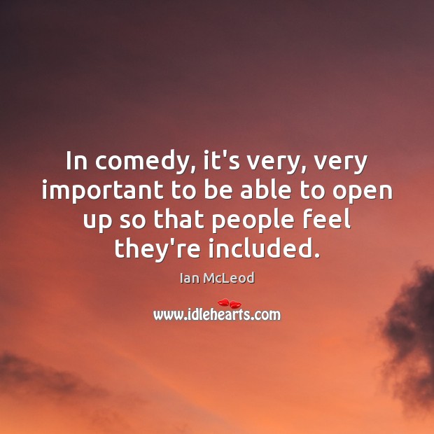 In comedy, it’s very, very important to be able to open up Ian McLeod Picture Quote
