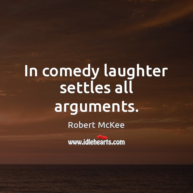 In comedy laughter settles all arguments. Robert McKee Picture Quote