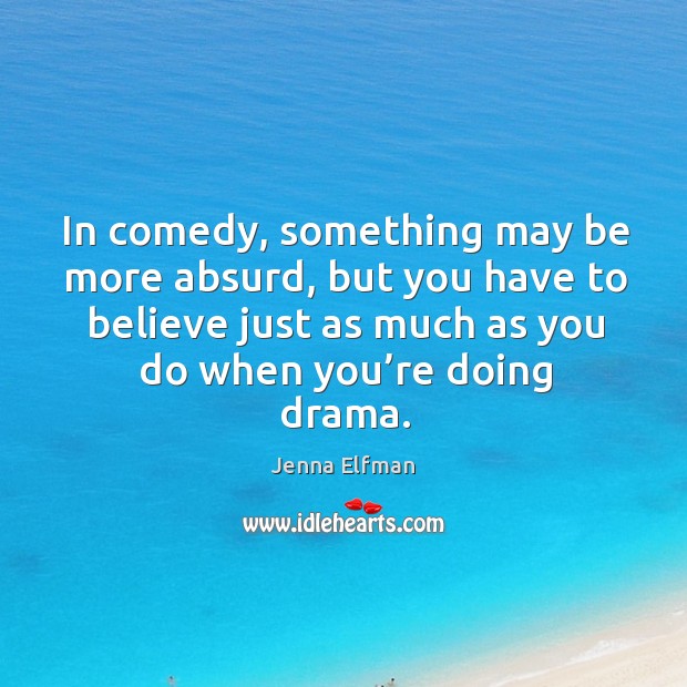 In comedy, something may be more absurd, but you have to believe just as much as Jenna Elfman Picture Quote