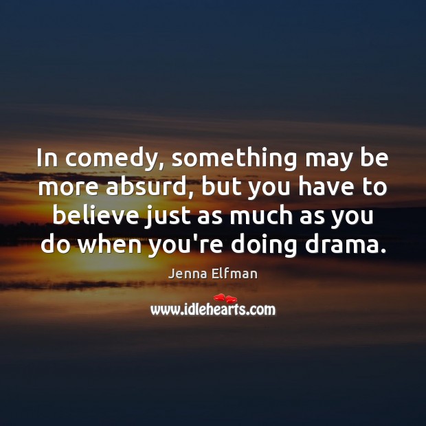 In comedy, something may be more absurd, but you have to believe Jenna Elfman Picture Quote