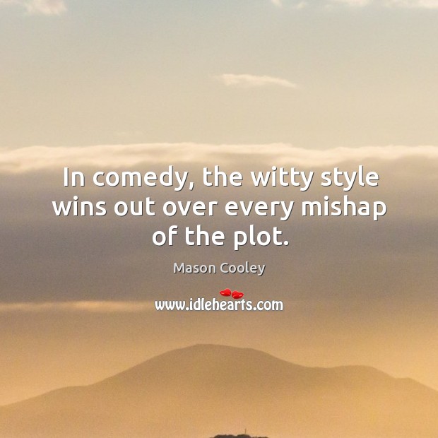 In comedy, the witty style wins out over every mishap of the plot. Mason Cooley Picture Quote