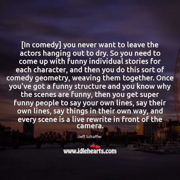 [In comedy] you never want to leave the actors hanging out to Jeff Schaffer Picture Quote