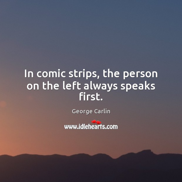 In comic strips, the person on the left always speaks first. George Carlin Picture Quote