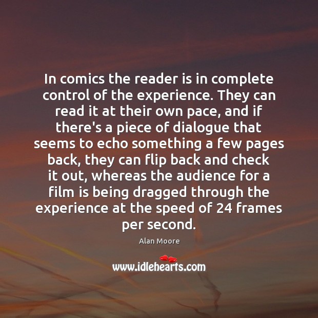 In comics the reader is in complete control of the experience. They Alan Moore Picture Quote
