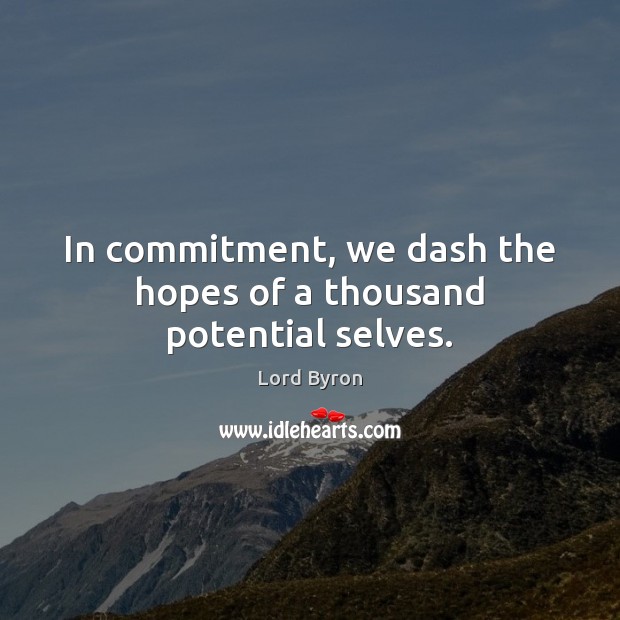In commitment, we dash the hopes of a thousand potential selves. Lord Byron Picture Quote