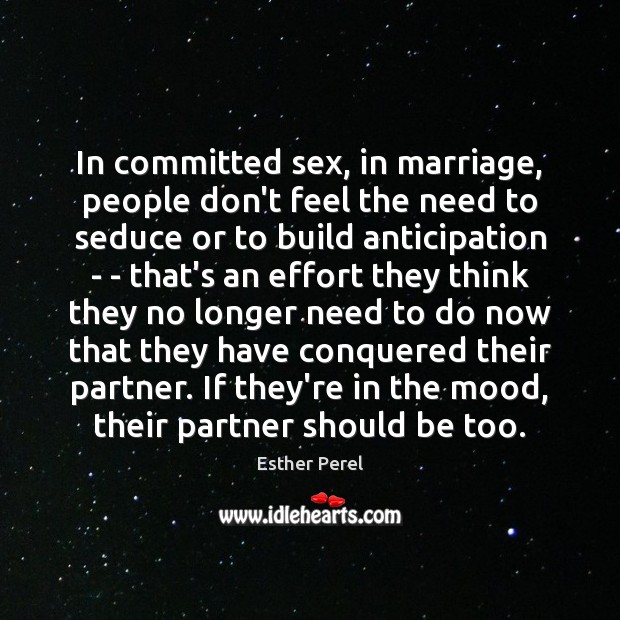 In committed sex, in marriage, people don’t feel the need to seduce Esther Perel Picture Quote