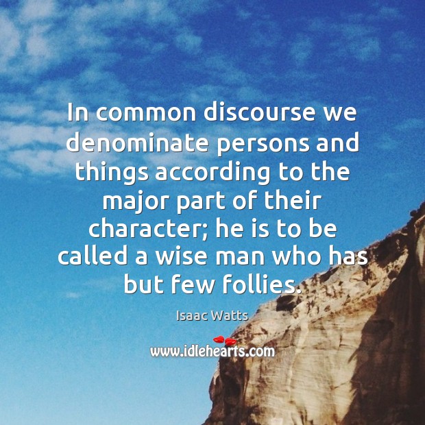 In common discourse we denominate persons and things according to the major Image