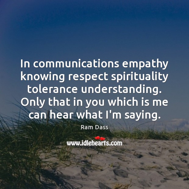 In communications empathy knowing respect spirituality tolerance understanding. Only that in you Ram Dass Picture Quote
