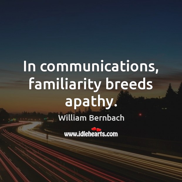 In communications, familiarity breeds apathy. Image