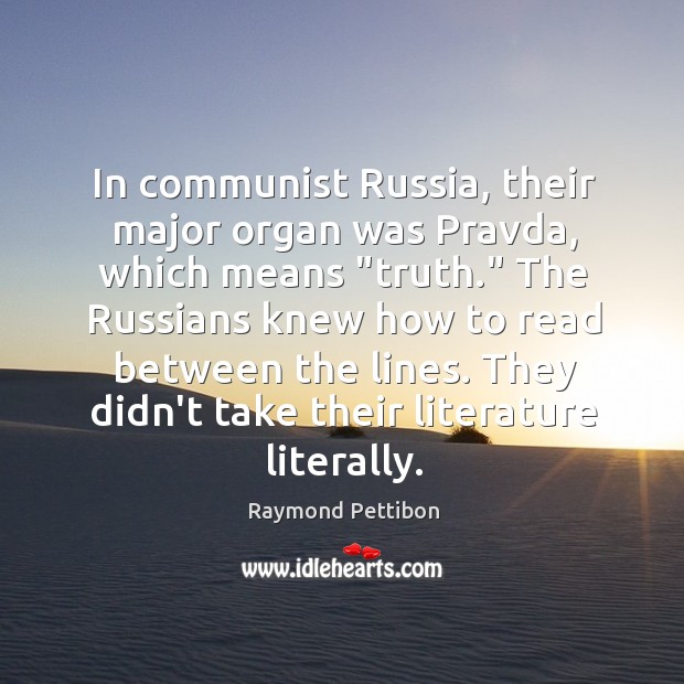 In communist Russia, their major organ was Pravda, which means “truth.” The Raymond Pettibon Picture Quote