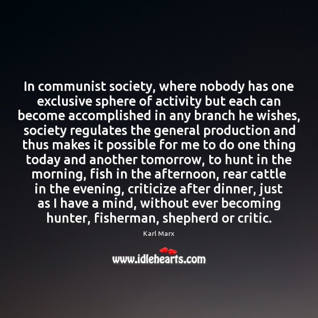 In communist society, where nobody has one exclusive sphere of activity but Karl Marx Picture Quote