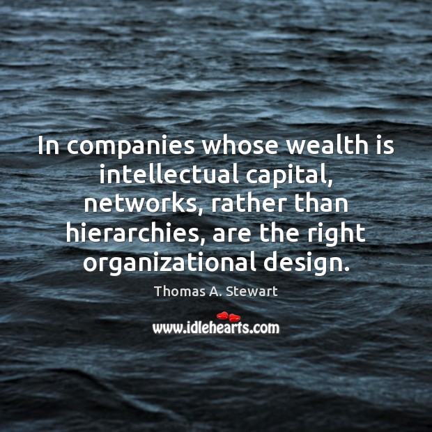In companies whose wealth is intellectual capital, networks, rather than hierarchies, are Thomas A. Stewart Picture Quote