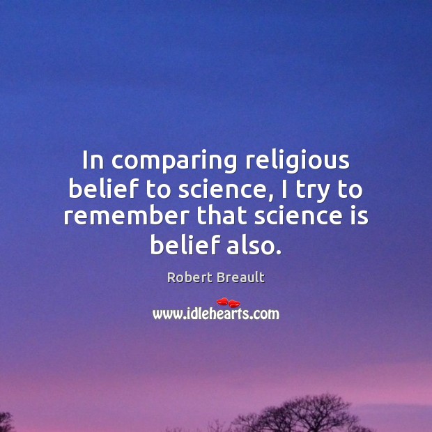 In comparing religious belief to science, I try to remember that science is belief also. Science Quotes Image