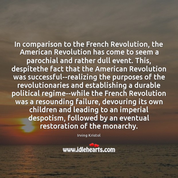 In comparison to the French Revolution, the American Revolution has come to 