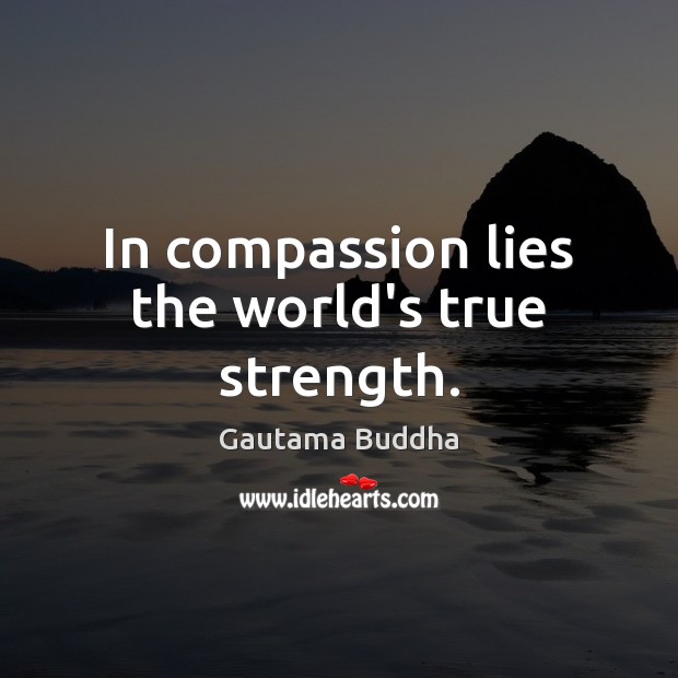 In compassion lies the world’s true strength. Gautama Buddha Picture Quote