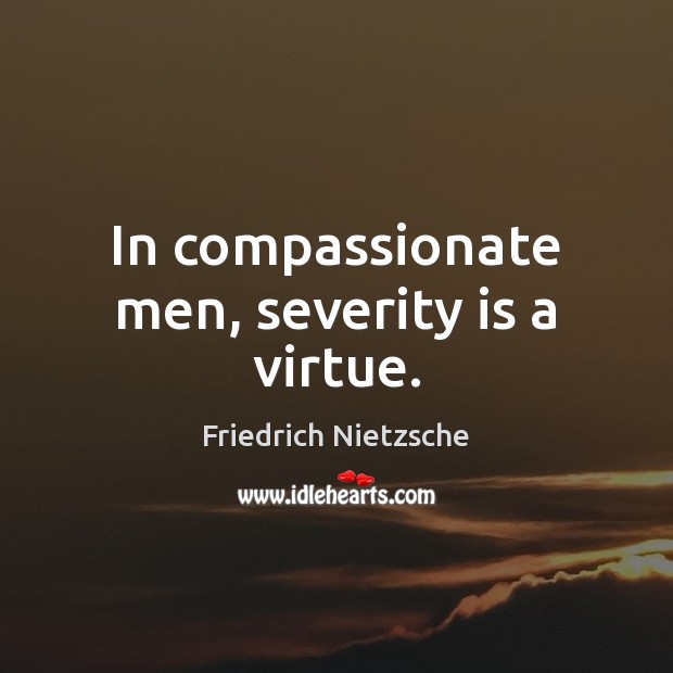 In compassionate men, severity is a virtue. Image