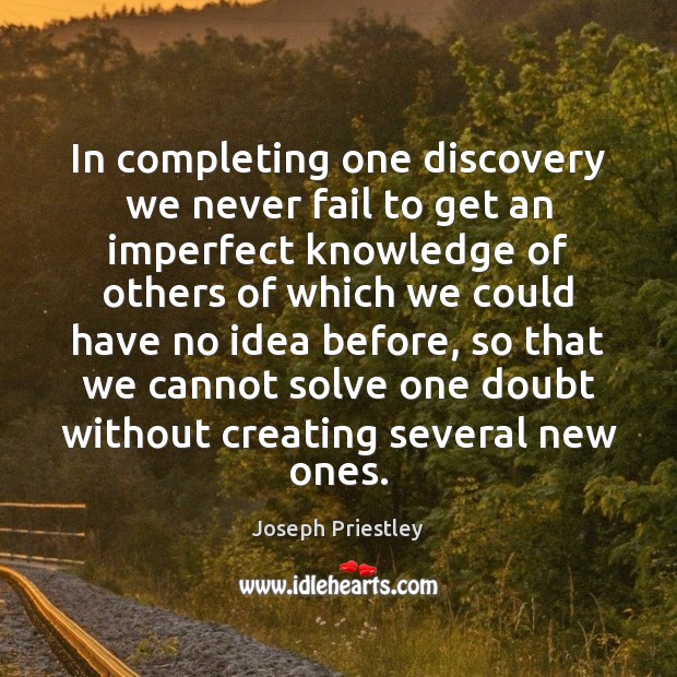 In completing one discovery we never fail to get an imperfect knowledge Joseph Priestley Picture Quote