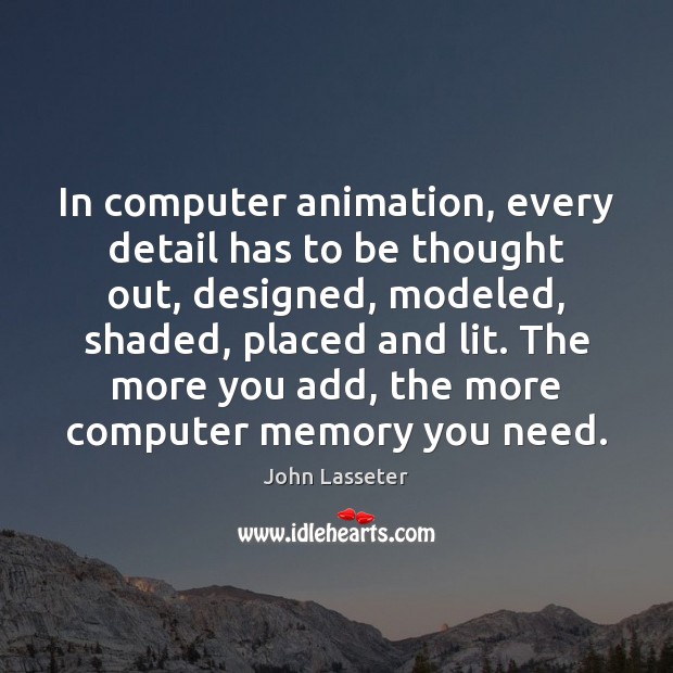 In computer animation, every detail has to be thought out, designed, modeled, John Lasseter Picture Quote