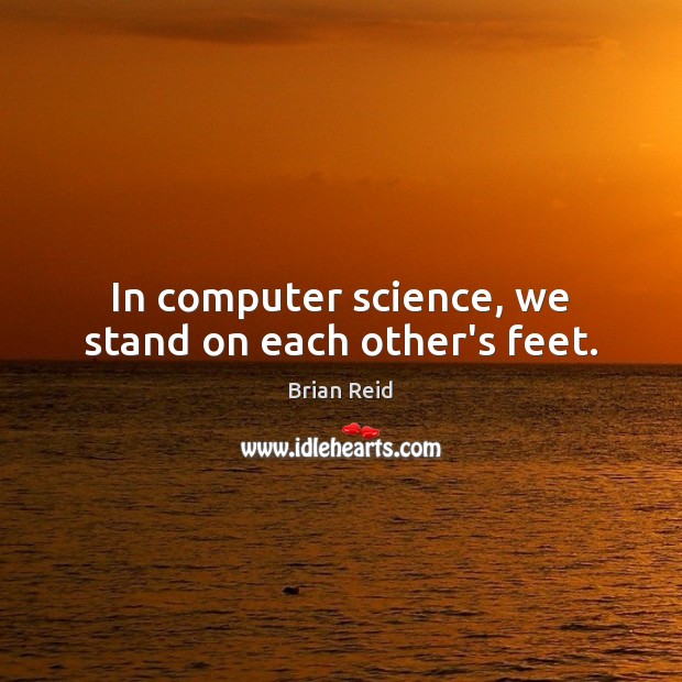 In computer science, we stand on each other’s feet. Image