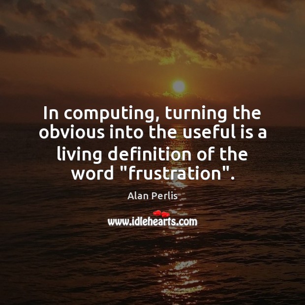 In computing, turning the obvious into the useful is a living definition Image