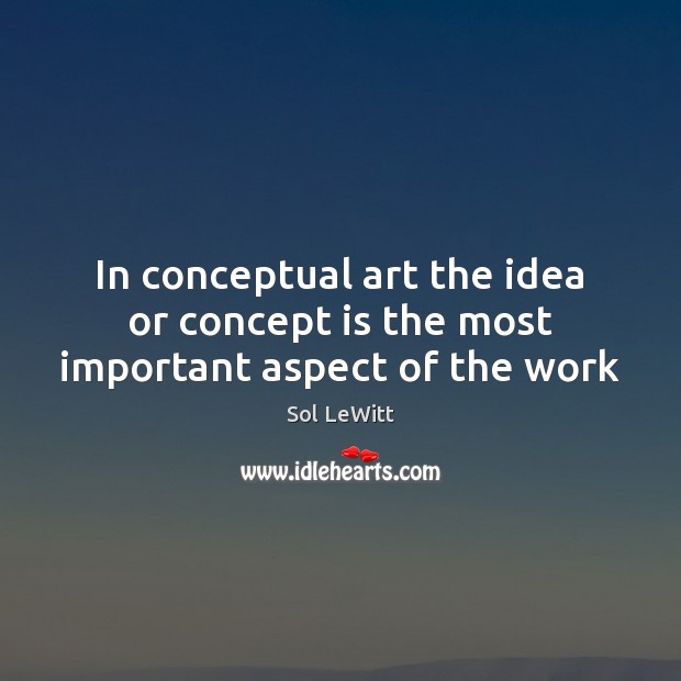 In conceptual art the idea or concept is the most important aspect of the work Sol LeWitt Picture Quote