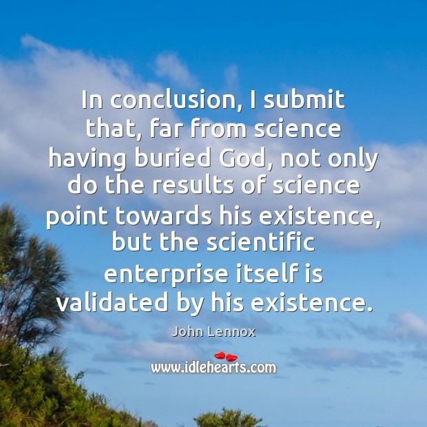 In conclusion, I submit that, far from science having buried God, not John Lennox Picture Quote