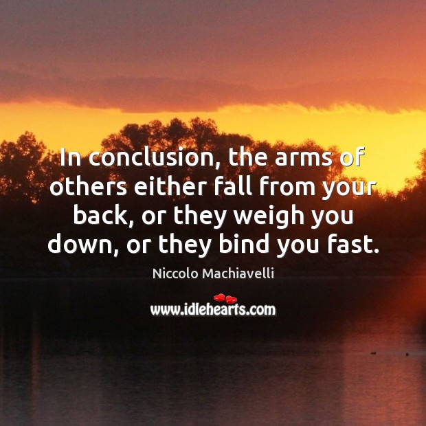In conclusion, the arms of others either fall from your back, or Niccolo Machiavelli Picture Quote