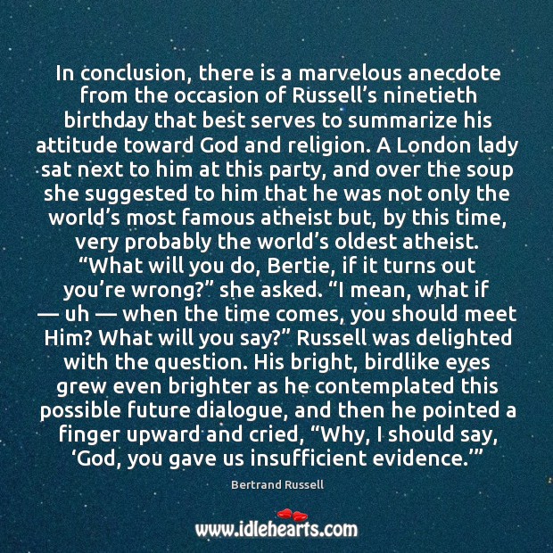 In conclusion, there is a marvelous anecdote from the occasion of russell’s ninetieth birthday Bertrand Russell Picture Quote