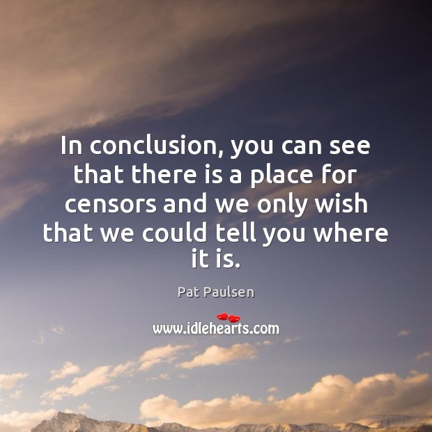 In conclusion, you can see that there is a place for censors Pat Paulsen Picture Quote