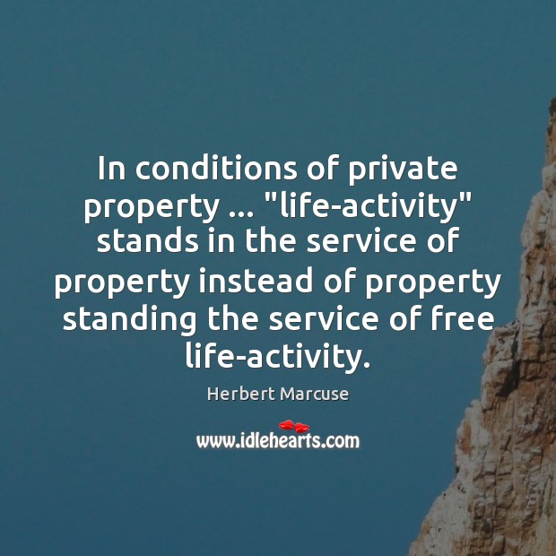In conditions of private property … “life-activity” stands in the service of property Herbert Marcuse Picture Quote