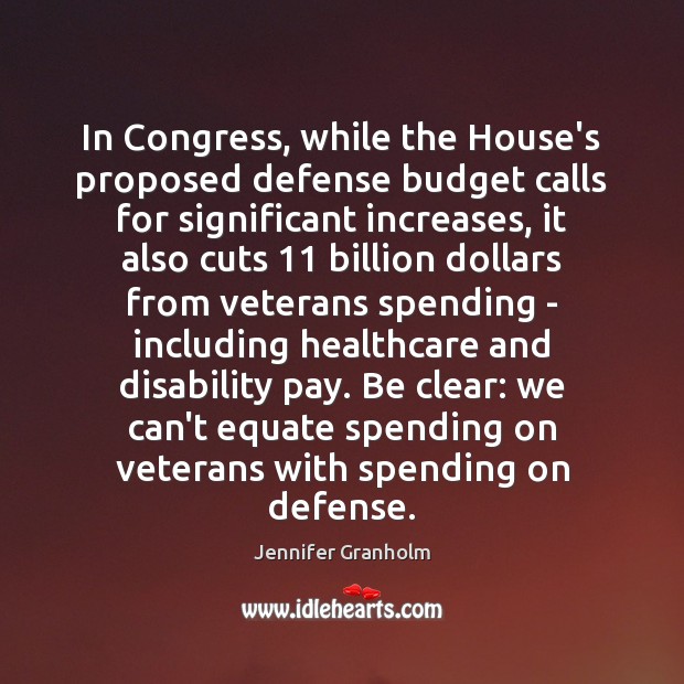 In Congress, while the House’s proposed defense budget calls for significant increases, Jennifer Granholm Picture Quote