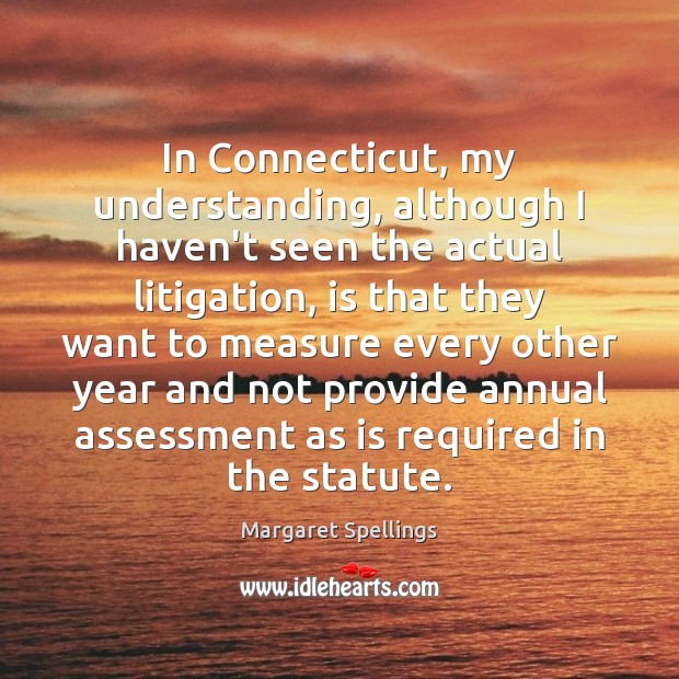 In Connecticut, my understanding, although I haven’t seen the actual litigation, is Margaret Spellings Picture Quote