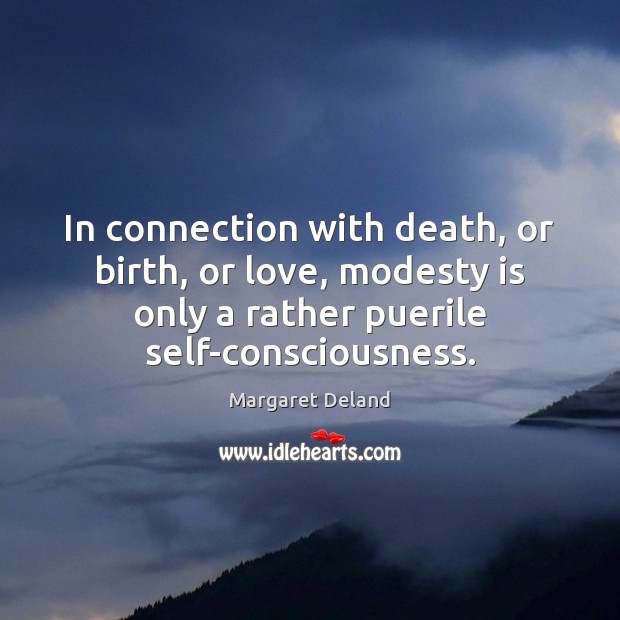 In connection with death, or birth, or love, modesty is only a Margaret Deland Picture Quote