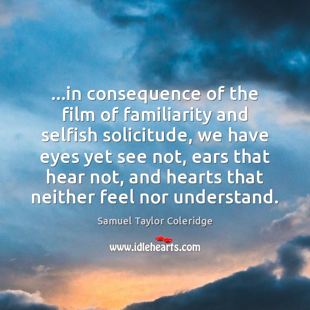 …in consequence of the film of familiarity and selfish solicitude, we have Samuel Taylor Coleridge Picture Quote