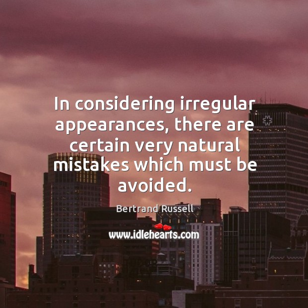 In considering irregular appearances, there are certain very natural mistakes which must Bertrand Russell Picture Quote