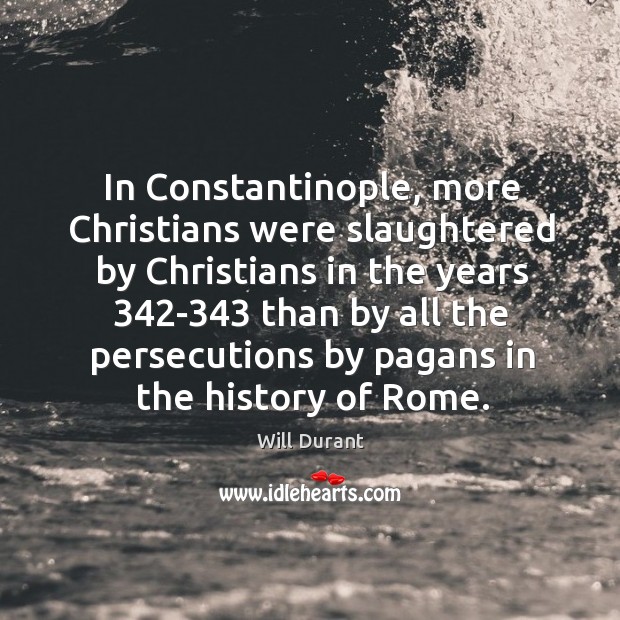 In Constantinople, more Christians were slaughtered by Christians in the years 342-343 Will Durant Picture Quote