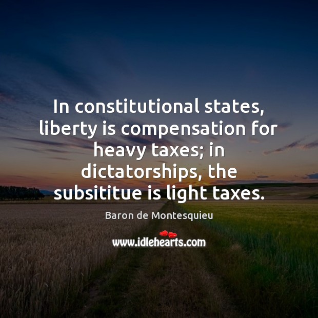 In constitutional states, liberty is compensation for heavy taxes; in dictatorships, the Liberty Quotes Image