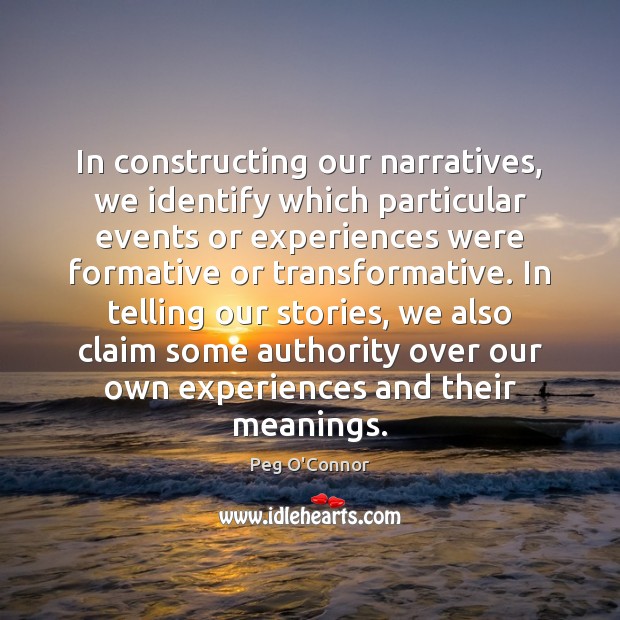 In constructing our narratives, we identify which particular events or experiences were Peg O’Connor Picture Quote