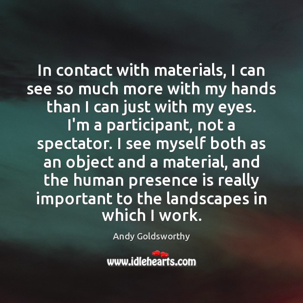 In contact with materials, I can see so much more with my Andy Goldsworthy Picture Quote