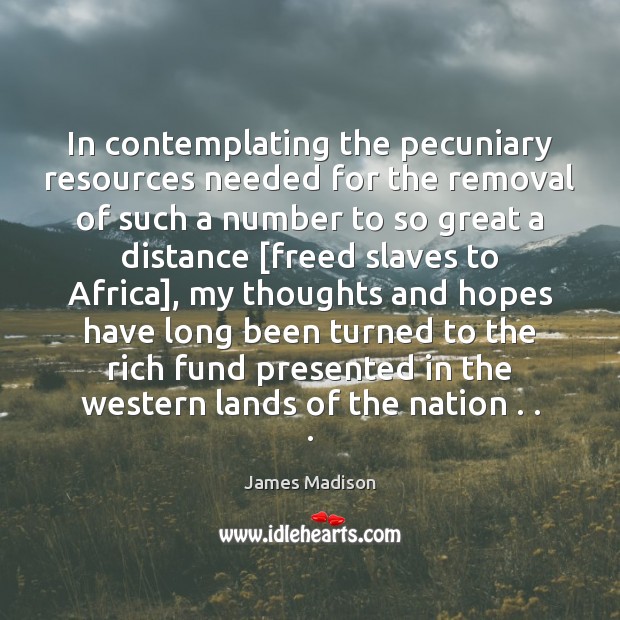 In contemplating the pecuniary resources needed for the removal of such a James Madison Picture Quote