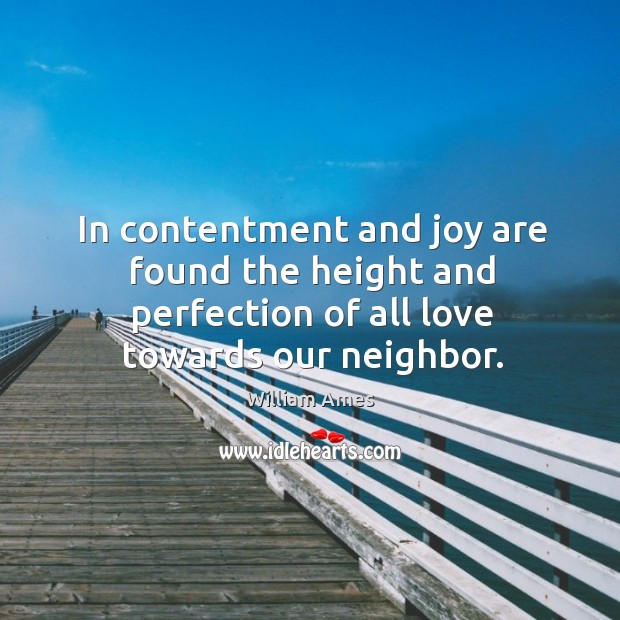 In contentment and joy are found the height and perfection of all love towards our neighbor. William Ames Picture Quote