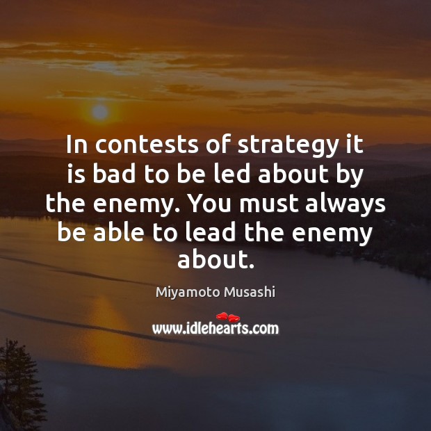 In contests of strategy it is bad to be led about by Miyamoto Musashi Picture Quote